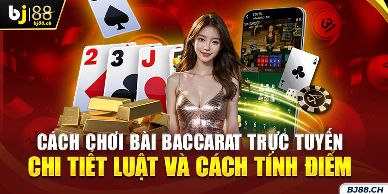 Cách chơi bài Baccarat trực tuyến chi tiết luật và cách tính điểm