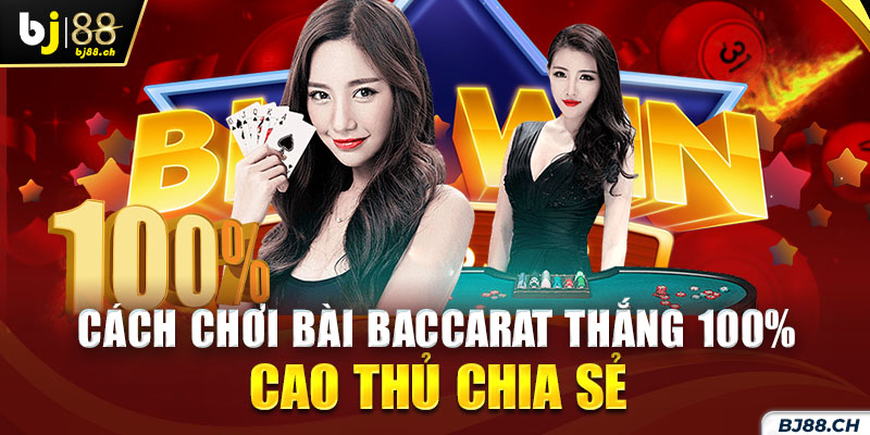 Cách chơi bài Baccarat thắng 100% cao thủ chia sẻ