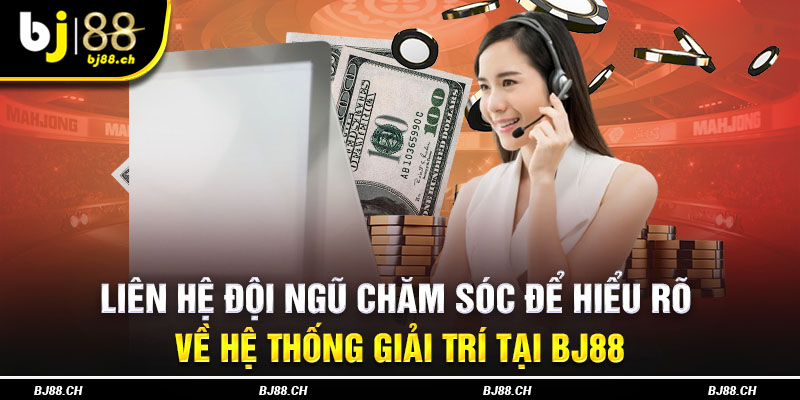 Liên hệ đội ngũ chăm sóc để hiểu rõ về hệ thống giải trí tại BJ88