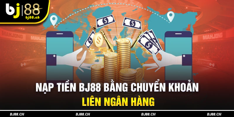 Nạp tiền BJ88 bằng chuyển khoản liên ngân hàng rất được anh em ưa chuộng