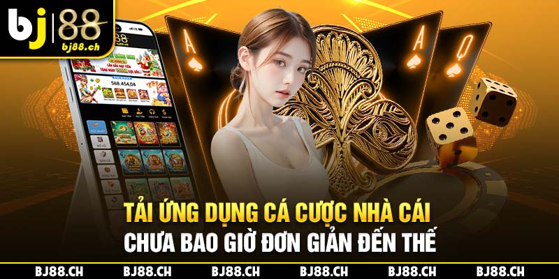 Tải ứng dụng cá cược nhà cái chưa bao giờ đơn giản đến thế